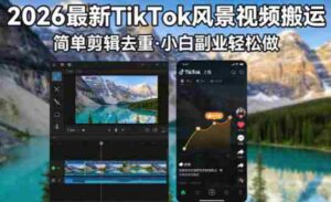 2026最新TikTok风景视频搬运简单剪辑去重,小白副业月入8k-中创网_分享创业项目_助您在家赚钱