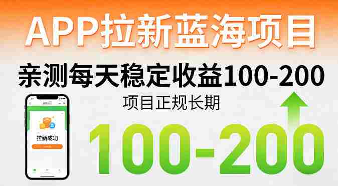 APP拉新蓝海项目,亲测每天稳定收益100-200,项目正规长期