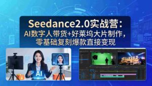 (18238期)Seedance2.0实战营:AI数字人带货+好莱坞大片制作,零基础复刻爆款直接变现-中创网_分享创业项目_助您在家赚钱