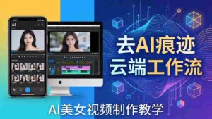 （17928期）AI美女视频制作教学：去AI痕迹，云端工作流出图，手机电脑均可，不需要配置-中创网_分享创业项目_助您在家赚钱