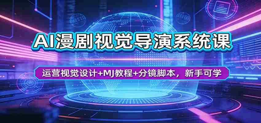 AI漫剧视觉导演系统课：运营视觉设计+MJ教程+分镜脚本，新手可学-中创网_分享创业项目_助您在家赚钱