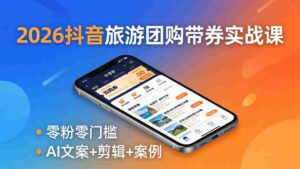 (18175期)2026抖音旅游团购带券实战课:零粉零门槛,AI文案+剪辑+案例,躺着赚门票佣金-中创网_分享创业项目_助您在家赚钱