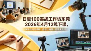 日更100实条战工作坊东莞2026年4月12线下课,来学我们的选题、内容、拍摄、剪辑全流程-中创网_分享创业项目_助您在家赚钱