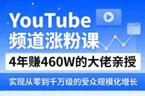 YouTube频道涨粉课,4年賺460W的大佬亲授,实现从零到千万级的受众规模化增长-中创网_分享创业项目_助您在家赚钱