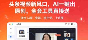 头条视频新风口,AI一键出原创,全套工具直接送,人人可做,有手就行【揭秘】-中创网_分享创业项目_助您在家赚钱
