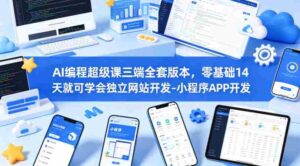 AI编程超级课三端全套版本,零基础14天就可学会独立网站开发-小程序APP开发-中创网_分享创业项目_助您在家赚钱