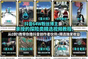 抖音64W粉丝博主亲授的探险类精选视频教程，从0到1教带你撸抖音创作者伙伴+精选独家收益-中创网_分享创业项目_助您在家赚钱