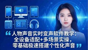 (18120期)人物声音实时变声软件教学:全设备适配+多场景实操,零基础极速搭建个性化声音-中创网_分享创业项目_助您在家赚钱