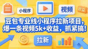 豆包专业线小程序拉新项目,爆一条视频就是5k+收益,抓紧搞这个-中创网_分享创业项目_助您在家赚钱