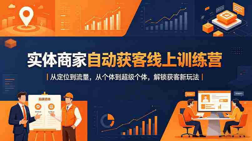 实体商家自动获客线上训练营｜从定位到流量，从个体到超级个体，解锁获客新玩法-中创网_分享创业项目_助您在家赚钱