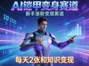 AI铠甲变身，新手涨粉变现赛道，知识付费每天2张，副业必备-中创网_分享创业项目_助您在家赚钱