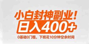 （18061期）小白封神副业！0基础0门槛，下班花10分钟空余时间，日入400+,简单粗暴！-中创网_分享创业项目_助您在家赚钱