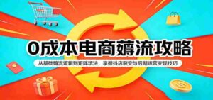 0成本电商薅流攻略:从基础薅流逻辑到矩阵玩法,掌握抖店裂变与后期运营变现技巧-中创网_分享创业项目_助您在家赚钱