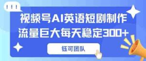 视频号新风口：AI新概念英语短剧制作，流量巨大每天稳定3张+-中创网_分享创业项目_助您在家赚钱