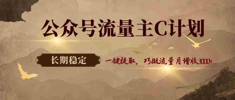 公众号流量主C计划，一键提取，巧做流量月增收3000+-中创网_分享创业项目_助您在家赚钱