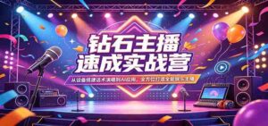 钻石主播速成实战营:从设备搭建话术演唱到AI应用,全方位打造全能娱乐主播-中创网_分享创业项目_助您在家赚钱