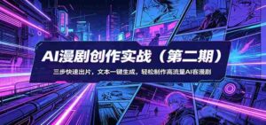 AI漫剧创作实战（第二期）：三步快速出片，文本一键生成，轻松制作高流量AI客漫剧-中创网_分享创业项目_助您在家赚钱