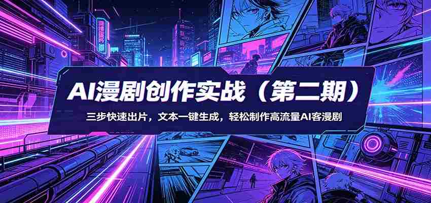 AI漫剧创作实战(第二期):三步快速出片,文本一键生成,轻松制作高流量AI客漫剧-中创网_分享创业项目_助您在家赚钱