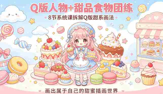 Q版人物+甜品食物团练,8节系统课拆解Q版甜系画法,画出属于自己的甜蜜插画世界