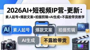 (17932期)2026AI+短视频IP营-更新:素人起号+爆款文案+拍摄剪辑+AI生成+不露脸带货教学-中创网_分享创业项目_助您在家赚钱