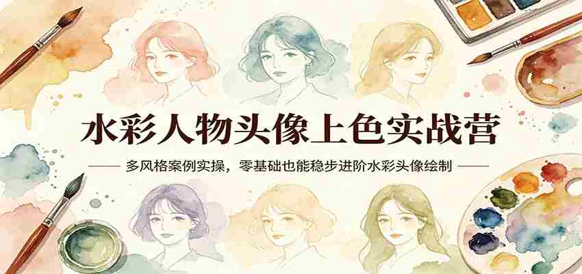 水彩人物头像上色实战营：多风格案例实操，零基础也能稳步进阶水彩头像绘制-中创网_分享创业项目_助您在家赚钱