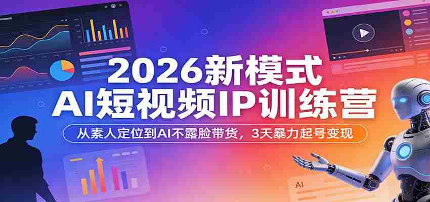 2026新模式AI短视频IP训练营：从素人定位到AI不露脸带货，3天暴力起号变现-中创网_分享创业项目_助您在家赚钱