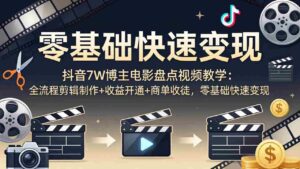 （18032期）抖音7W博主电影盘点视频教学：全流程剪辑制作+收益开通+商单收徒，零基础快速变现-中创网_分享创业项目_助您在家赚钱