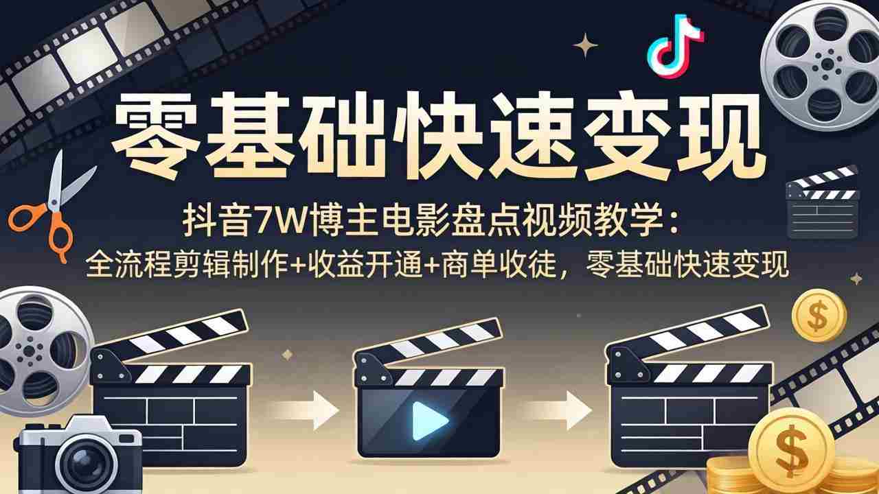 （18032期）抖音7W博主电影盘点视频教学：全流程剪辑制作+收益开通+商单收徒，零基础快速变现-中创网_分享创业项目_助您在家赚钱