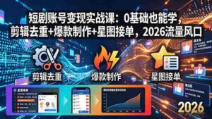 (18160期)短剧账号变现实战课:0基础也能学,剪辑去重+爆款制作+星图接单,2026流量风口-中创网_分享创业项目_助您在家赚钱