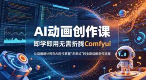 AI动画创作课,即学即用无需折腾Comfyui,让动画设计师在AI时代掌握“未来式”的全新的动画创作流程-中创网_分享创业项目_助您在家赚钱