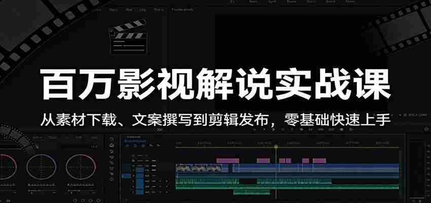 百万影视解说实战课：从素材下载、文案撰写到剪辑发布，零基础快速上手-中创网_分享创业项目_助您在家赚钱