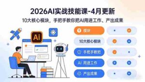 (17941期)2026AI实战技能课-4月更新:10大核心模块,手把手教你把AI用进工作、产出成果-中创网_分享创业项目_助您在家赚钱