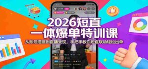 2026短直一体爆单特训课:从账号搭建到直播变现,手把手教你短直联动轻松出单-中创网_分享创业项目_助您在家赚钱