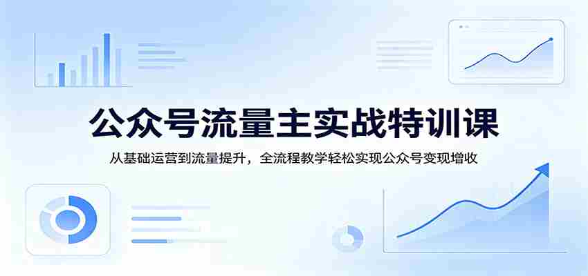 公众号流量主实战特训课：从基础运营到流量提升，全流程教学轻松实现公众号变现增收-中创网_分享创业项目_助您在家赚钱