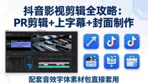 (17868期)抖音影视剪辑全攻略:PR剪辑+上字幕+封面制作,配套音效字体素材包直接套用-中创网_分享创业项目_助您在家赚钱