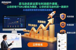 亚马逊卖家运营与利润提升课程,让你的每个SKU都成为爆款,让你的亚马逊利润一路飙升(更新26年3月)-中创网_分享创业项目_助您在家赚钱