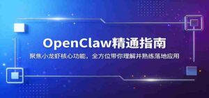 OpenClaw精通指南:聚焦小龙虾核心功能,全方位带你理解并熟练落地应用-中创网_分享创业项目_助您在家赚钱