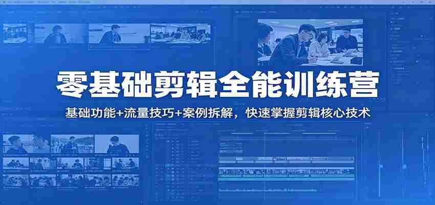 零基础剪辑全能训练营：基础功能+流量技巧+案例拆解，快速掌握剪辑核心技术-中创网_分享创业项目_助您在家赚钱