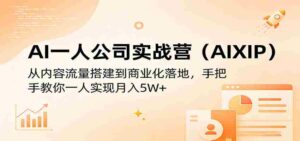 AI一人公司实战营（AIXIP）：从内容流量搭建到商业化落地，手把手教你一人实现月入5W+-中创网_分享创业项目_助您在家赚钱