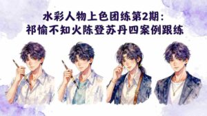 (17954期)水彩人物上色团练第2期:祁煜不知火陈登苏丹四案例跟练,手把手提升绘画能力-中创网_分享创业项目_助您在家赚钱