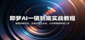 即梦AI一镜到底实战教程:智能多帧玩法,无缝长镜头生成,小白零基础快速上手-中创网_分享创业项目_助您在家赚钱
