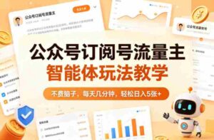 公众号订阅号流量主智能体玩法教学,不费脑子,每天几分钟,轻松日入5张+-中创网_分享创业项目_助您在家赚钱