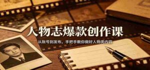 人物志爆款创作课:从账号到发布,手把手教你做好人物类内容-中创网_分享创业项目_助您在家赚钱