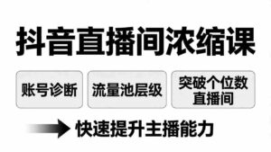 (17905期)抖音直播间浓缩课:账号诊断+流量池层级,突破个位数直播间,快速提升主播能力-中创网_分享创业项目_助您在家赚钱