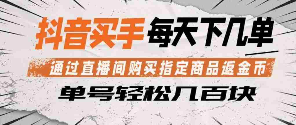 抖音买手通过直播间购买指定商品返金币,每天几单,轻松日入几张【揭秘】