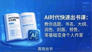 (17865期)AI时代7天闪电出书课:教你选题、书名、大纲、润色、封面、预售,零基础变身个人作家-中创网_分享创业项目_助您在家赚钱