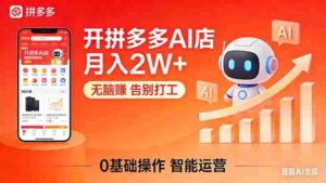 (17947期)开一家拼多多AI店,月入2W+,无脑赚,告别打工,附SOP手册-中创网_分享创业项目_助您在家赚钱