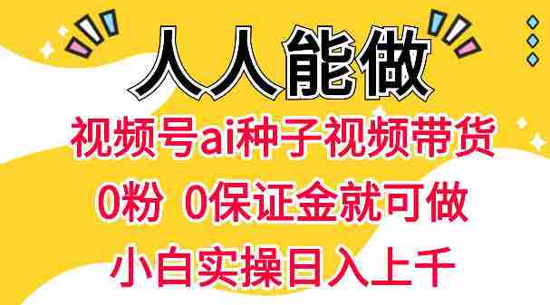 视频号AI种子带货,0粉0保证金就可做,人人能做,实操日入1k+