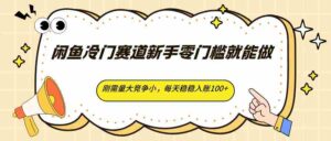 闲鱼冷门赛道新手零门槛就能做，刚需量大竞争小，每天稳稳入账100+-中创网_分享创业项目_助您在家赚钱