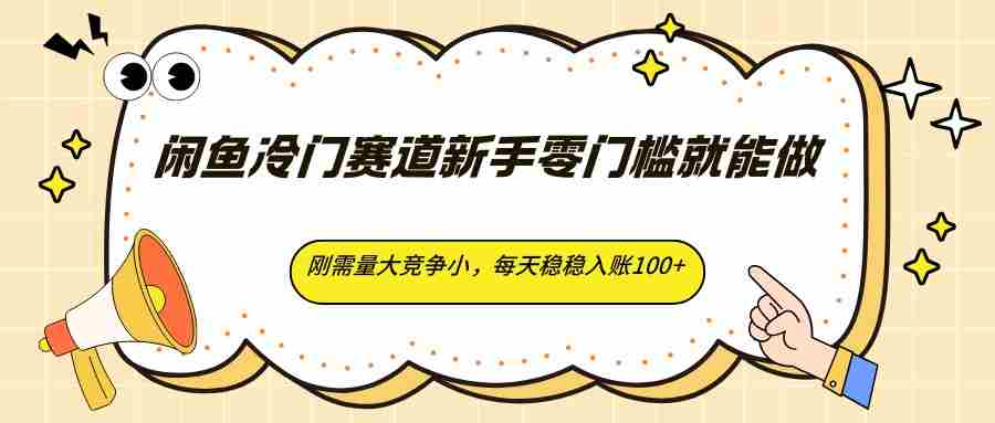 闲鱼冷门赛道新手零门槛就能做,刚需量大竞争小,每天稳稳入账100+-中创网_分享创业项目_助您在家赚钱